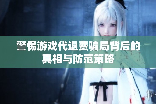警惕游戏代退费骗局背后的真相与防范策略