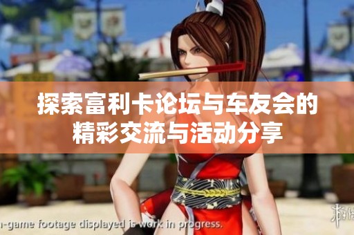 探索富利卡论坛与车友会的精彩交流与活动分享
