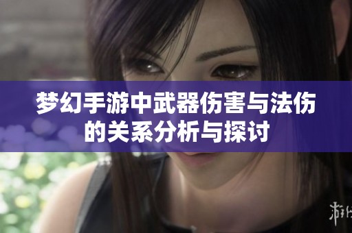梦幻手游中武器伤害与法伤的关系分析与探讨