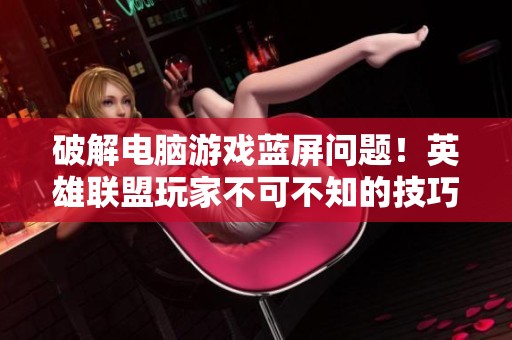 破解电脑游戏蓝屏问题！英雄联盟玩家不可不知的技巧分享