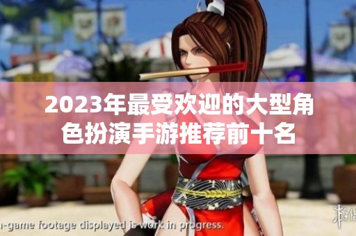 2023年最受欢迎的大型角色扮演手游推荐前十名