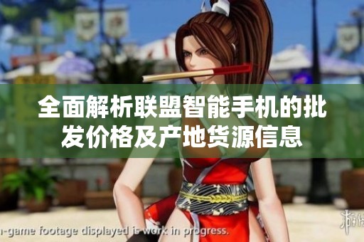 全面解析联盟智能手机的批发价格及产地货源信息