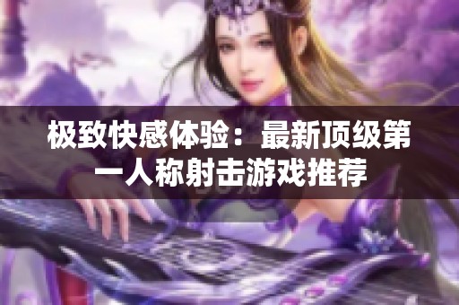 极致快感体验：最新顶级第一人称射击游戏推荐
