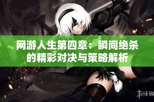 网游人生第四章：瞬间绝杀的精彩对决与策略解析