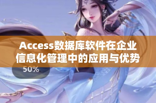 Access数据库软件在企业信息化管理中的应用与优势探讨