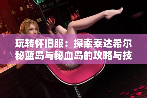 玩转怀旧服：探索泰达希尔秘蓝岛与秘血岛的攻略与技巧