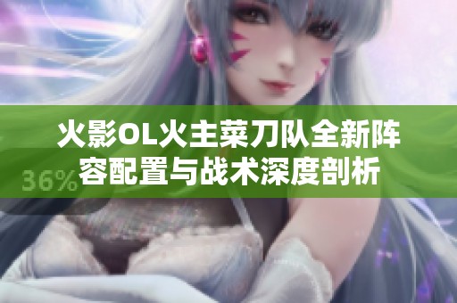 火影OL火主菜刀队全新阵容配置与战术深度剖析