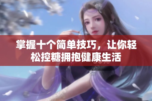 掌握十个简单技巧，让你轻松控糖拥抱健康生活