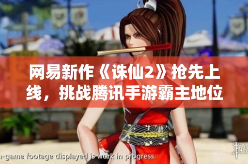 网易新作《诛仙2》抢先上线，挑战腾讯手游霸主地位