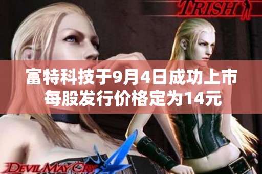 富特科技于9月4日成功上市 每股发行价格定为14元