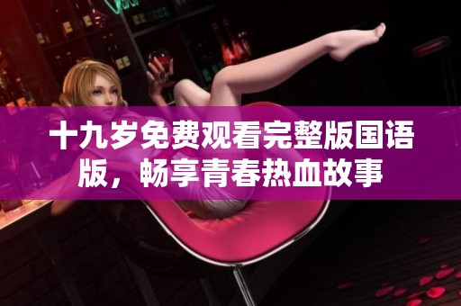十九岁免费观看完整版国语版，畅享青春热血故事