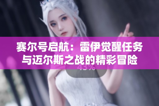 赛尔号启航：雷伊觉醒任务与迈尔斯之战的精彩冒险