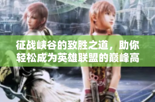 征战峡谷的致胜之道，助你轻松成为英雄联盟的巅峰高手