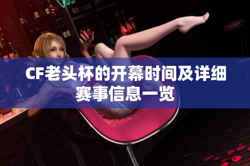 CF老头杯的开幕时间及详细赛事信息一览