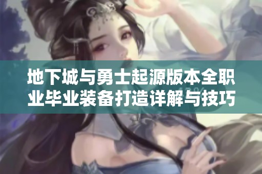 地下城与勇士起源版本全职业毕业装备打造详解与技巧分享