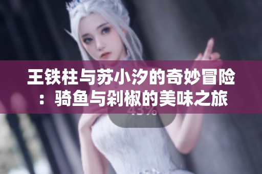 王铁柱与苏小汐的奇妙冒险：骑鱼与剁椒的美味之旅