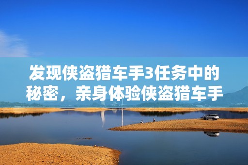 发现侠盗猎车手3任务中的秘密，亲身体验侠盗猎车手4的乐趣所在