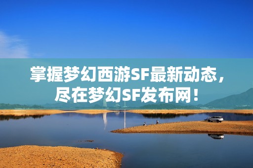 掌握梦幻西游SF最新动态，尽在梦幻SF发布网！