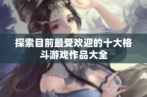 探索目前最受欢迎的十大格斗游戏作品大全