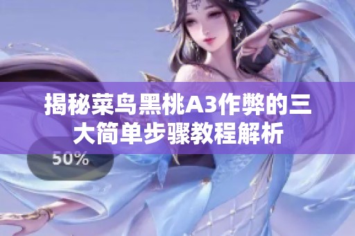 揭秘菜鸟黑桃A3作弊的三大简单步骤教程解析