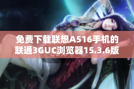 免费下载联想A516手机的联通3GUC浏览器15.3.6版本