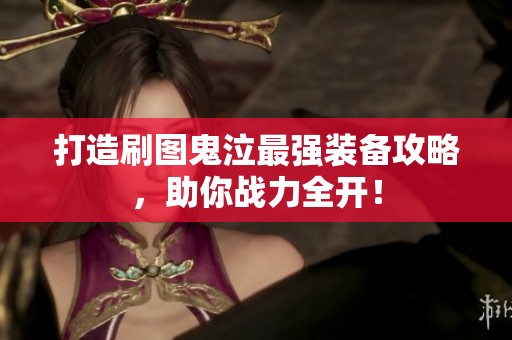 打造刷图鬼泣最强装备攻略，助你战力全开！