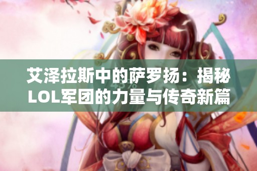 艾泽拉斯中的萨罗扬：揭秘LOL军团的力量与传奇新篇