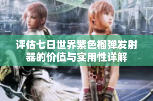 评估七日世界紫色榴弹发射器的价值与实用性详解