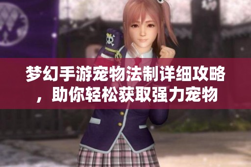 梦幻手游宠物法制详细攻略，助你轻松获取强力宠物
