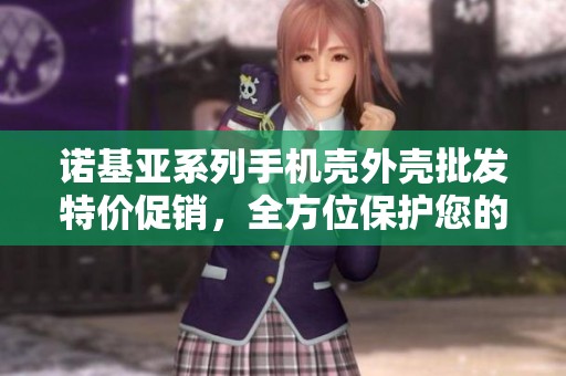 诺基亚系列手机壳外壳批发特价促销，全方位保护您的手机