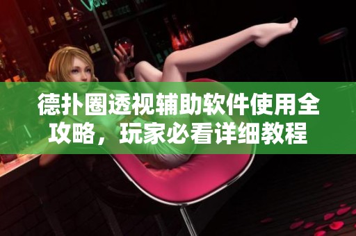 德扑圈透视辅助软件使用全攻略，玩家必看详细教程
