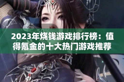 2023年烧钱游戏排行榜：值得氪金的十大热门游戏推荐