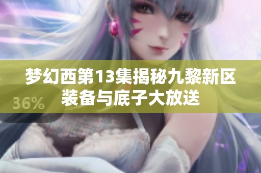 梦幻西第13集揭秘九黎新区装备与底子大放送