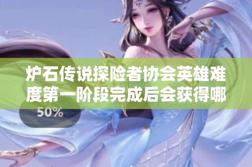 炉石传说探险者协会英雄难度第一阶段完成后会获得哪些奖励