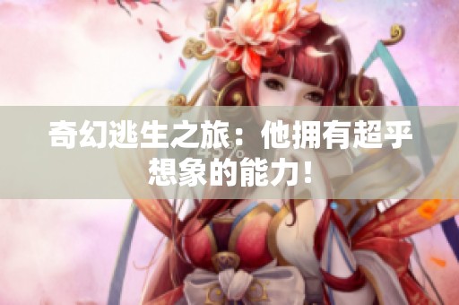 奇幻逃生之旅：他拥有超乎想象的能力！