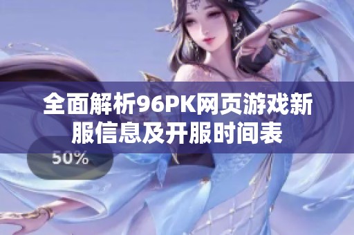 全面解析96PK网页游戏新服信息及开服时间表