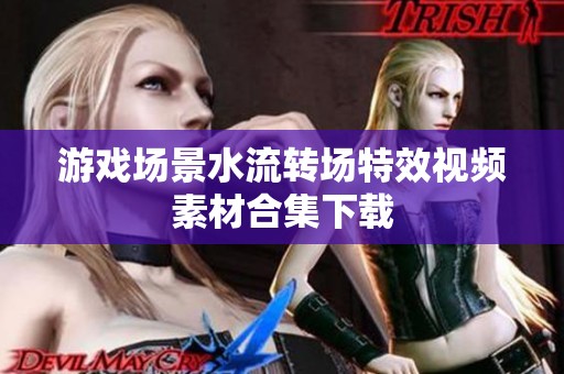 游戏场景水流转场特效视频素材合集下载