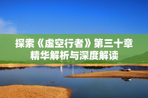 探索《虚空行者》第三十章精华解析与深度解读