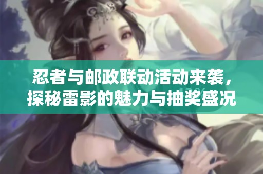 忍者与邮政联动活动来袭，探秘雷影的魅力与抽奖盛况！