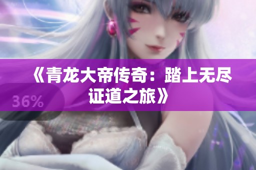 《青龙大帝传奇：踏上无尽证道之旅》