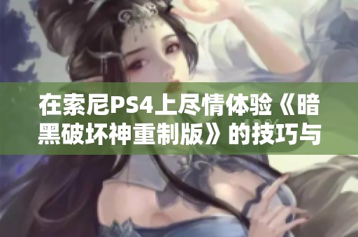 在索尼PS4上尽情体验《暗黑破坏神重制版》的技巧与攻略