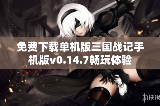 免费下载单机版三国战记手机版v0.14.7畅玩体验
