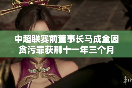 中超联赛前董事长马成全因贪污罪获刑十一年三个月