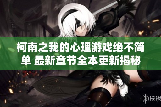 柯南之我的心理游戏绝不简单 最新章节全本更新揭秘