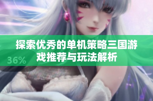 探索优秀的单机策略三国游戏推荐与玩法解析