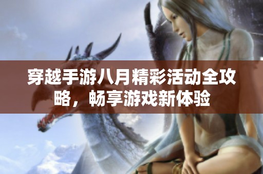 穿越手游八月精彩活动全攻略，畅享游戏新体验