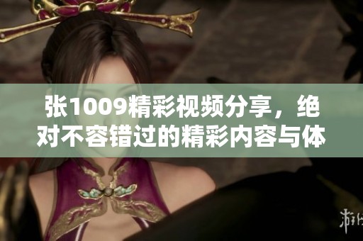 张1009精彩视频分享，绝对不容错过的精彩内容与体验