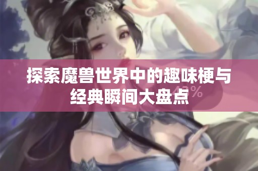 探索魔兽世界中的趣味梗与经典瞬间大盘点
