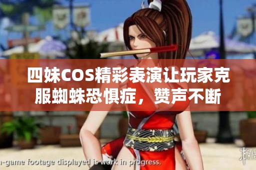 四妹COS精彩表演让玩家克服蜘蛛恐惧症，赞声不断