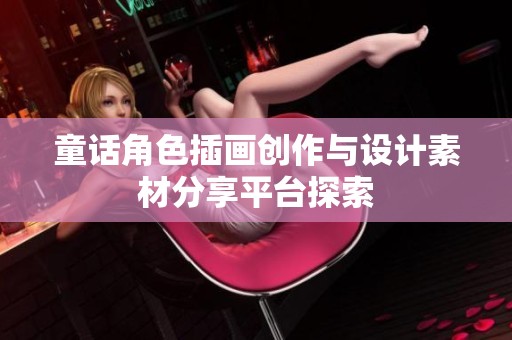 童话角色插画创作与设计素材分享平台探索